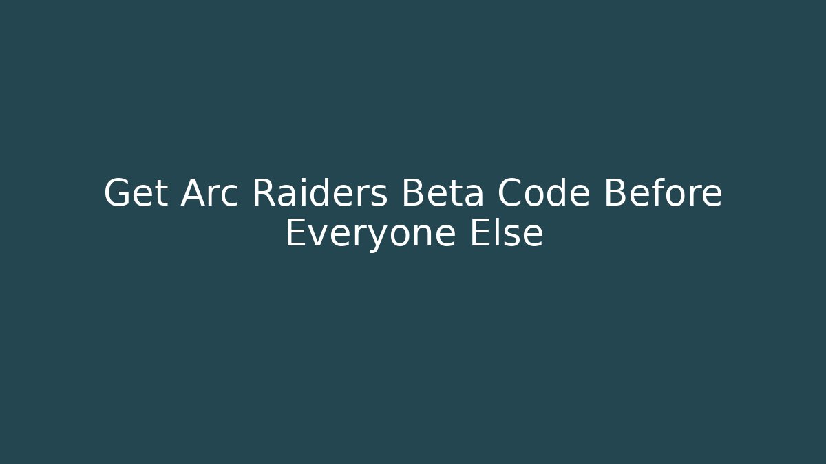 Get Arc Raiders Beta Code Before Everyone Else