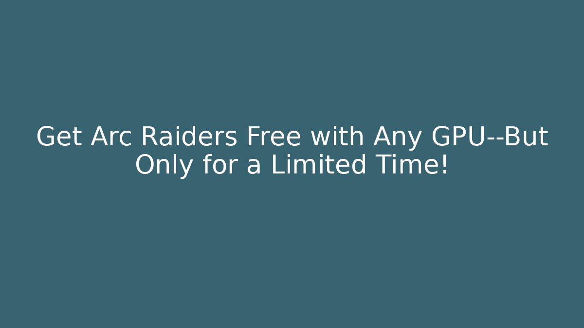 Get Arc Raiders Free with Any GPU—But Only for a Limited Time!