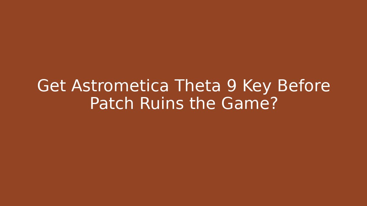 Get Astrometica Theta 9 Key Before Patch Ruins the Game?