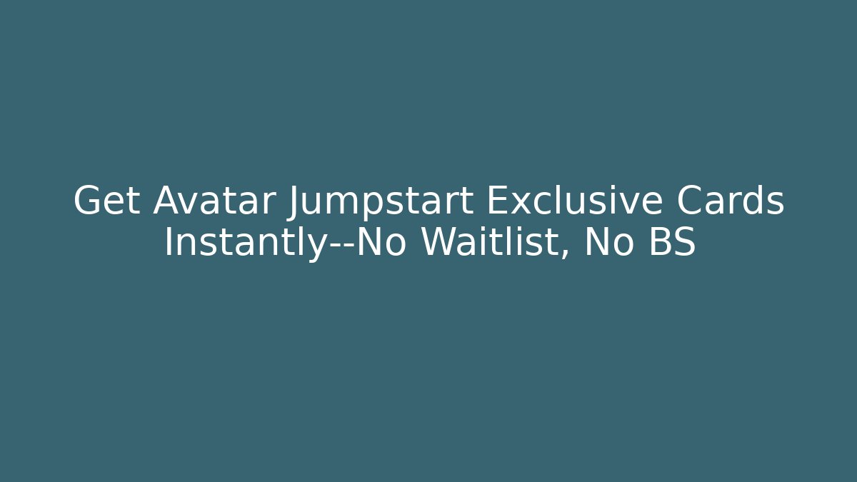 Get Avatar Jumpstart Exclusive Cards Instantly—No Waitlist, No BS