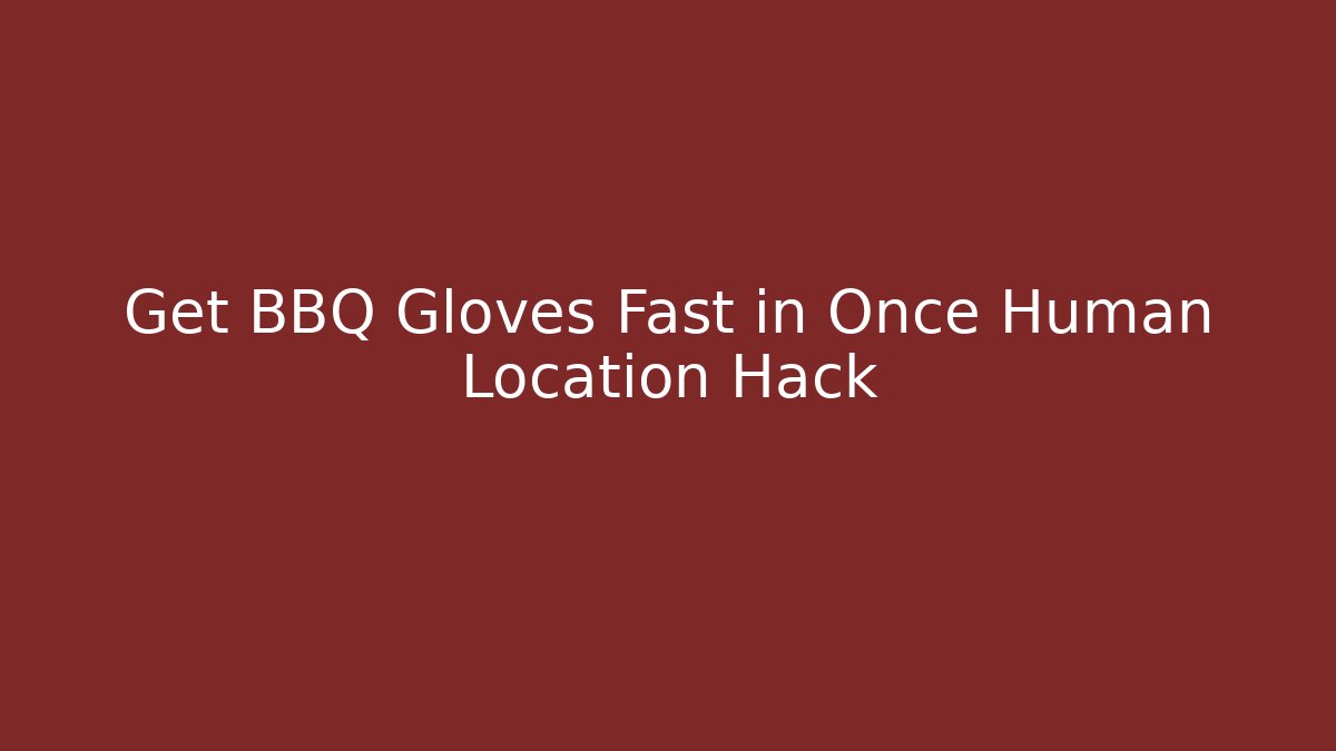 Get BBQ Gloves Fast in Once Human Location Hack - Critter Realm