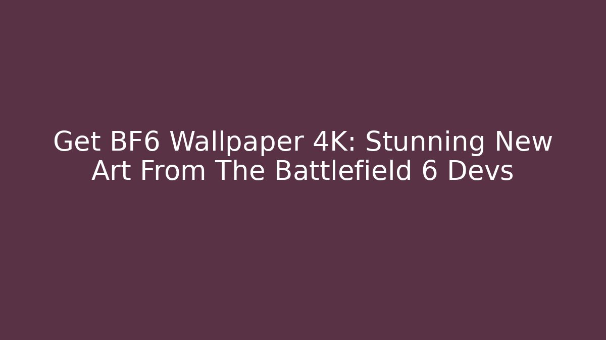 Get BF6 Wallpaper 4K: Stunning New Art From The Battlefield 6 Devs