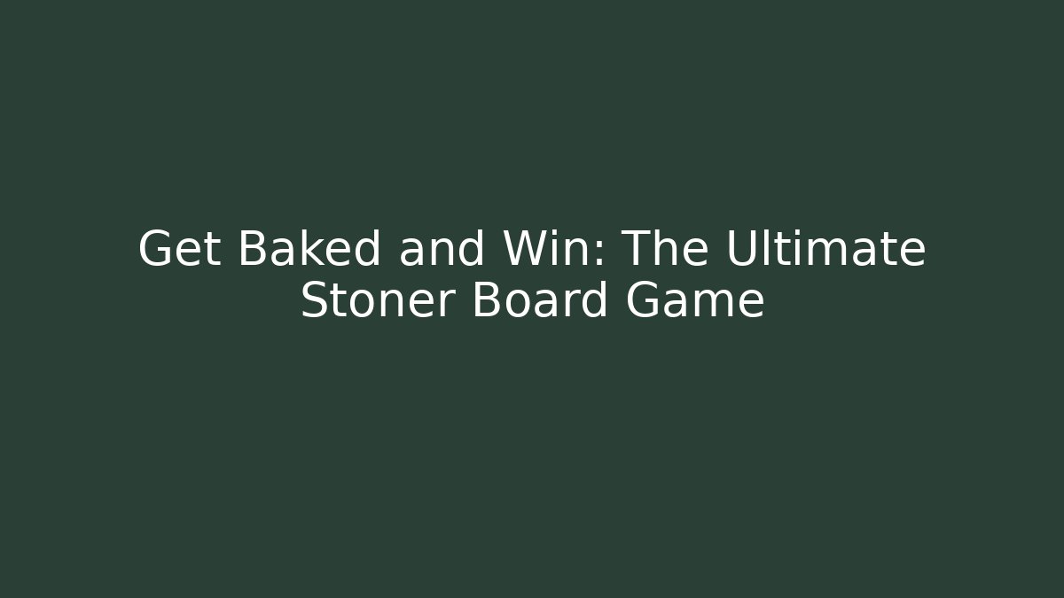 Get Baked and Win: The Ultimate Stoner Board Game