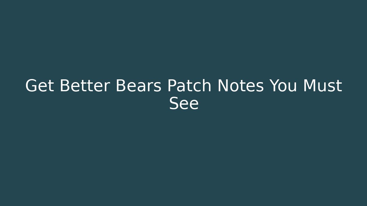 Get Better Bears Patch Notes You Must See