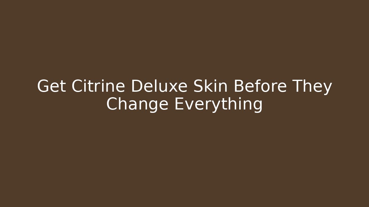 Get Citrine Deluxe Skin Before They Change Everything