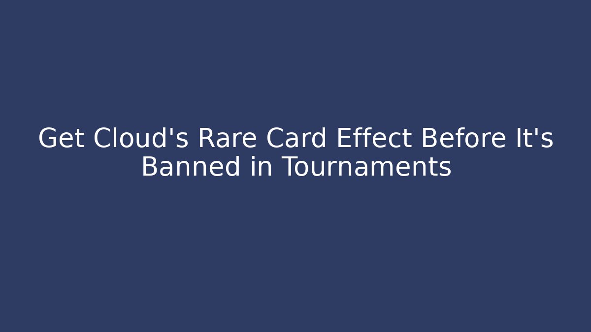 Get Cloud's Rare Card Effect Before It's Banned in Tournaments