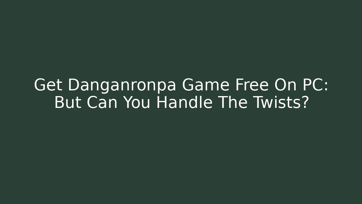 Get Danganronpa Game Free On PC: But Can You Handle The Twists?