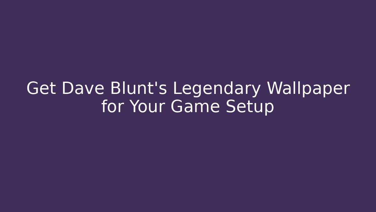 Get Dave Blunt's Legendary Wallpaper for Your Game Setup