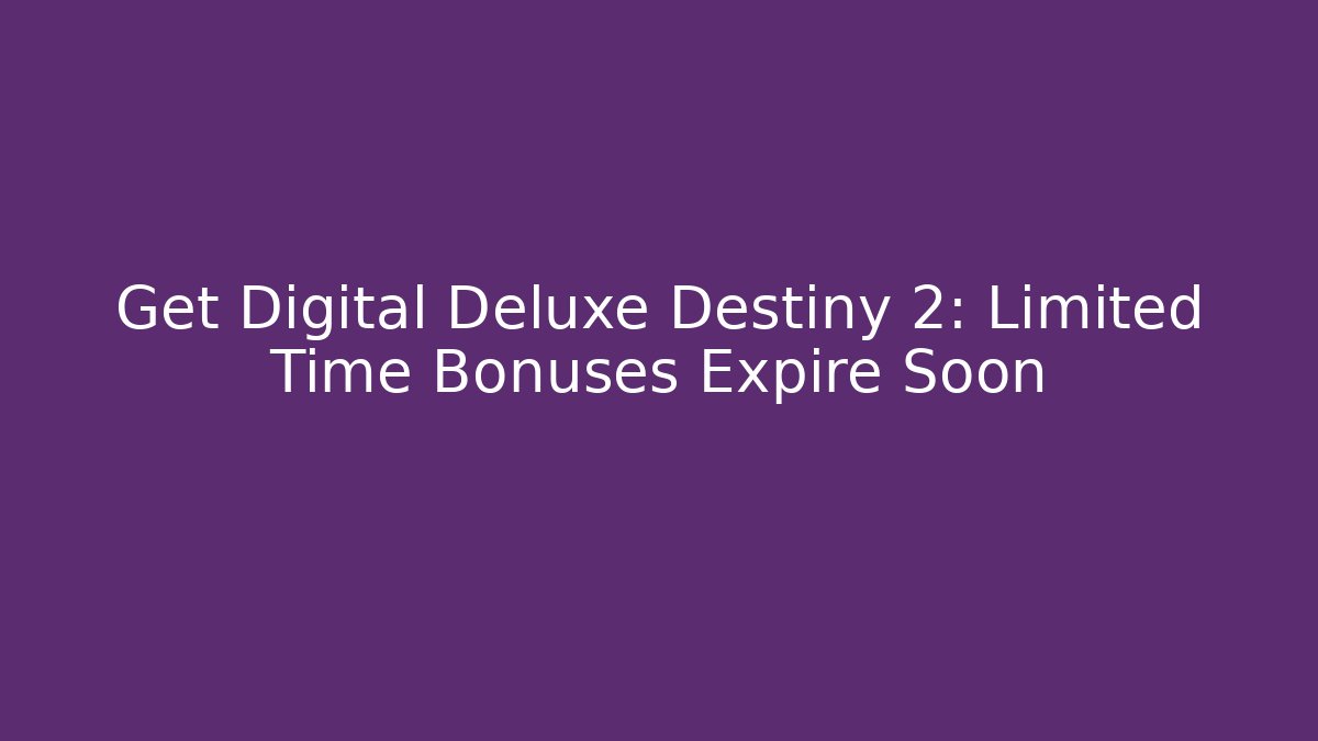 Get Digital Deluxe Destiny 2: Limited Time Bonuses Expire Soon