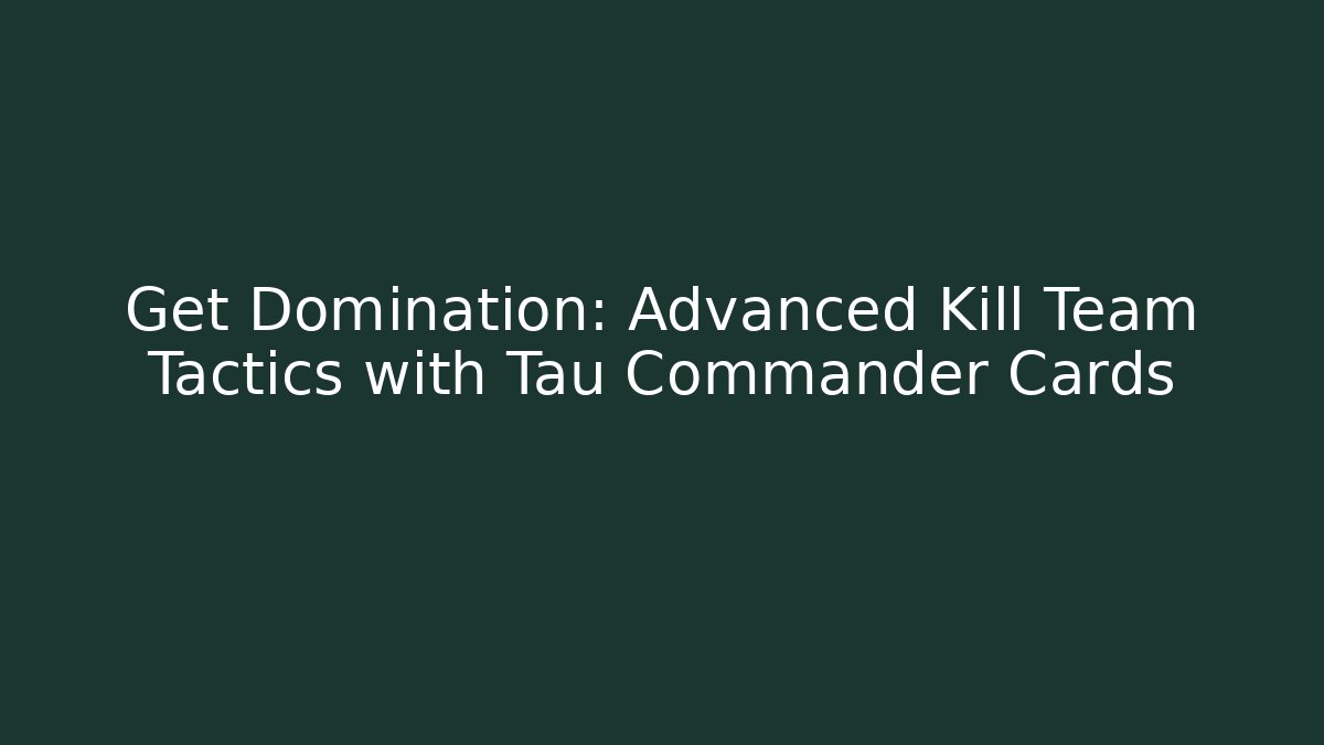 Get Domination: Advanced Kill Team Tactics with Tau Commander Cards