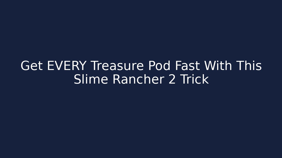 Get EVERY Treasure Pod Fast With This Slime Rancher 2 Trick