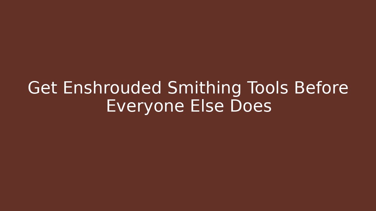 Get Enshrouded Smithing Tools Before Everyone Else Does