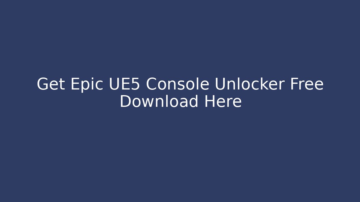 Get Epic UE5 Console Unlocker Free Download Here