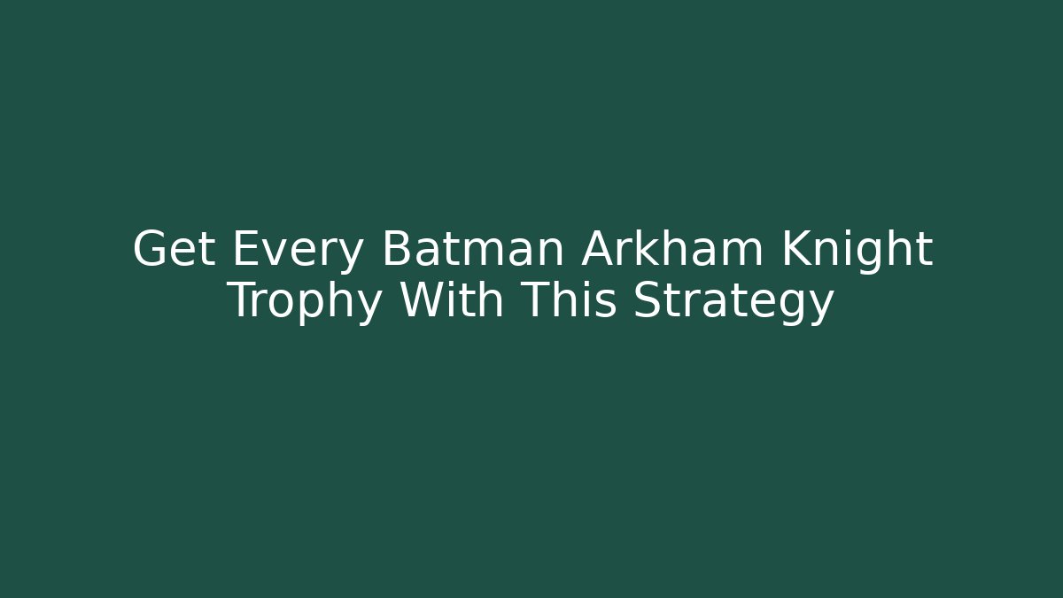 Get Every Batman Arkham Knight Trophy With This Strategy