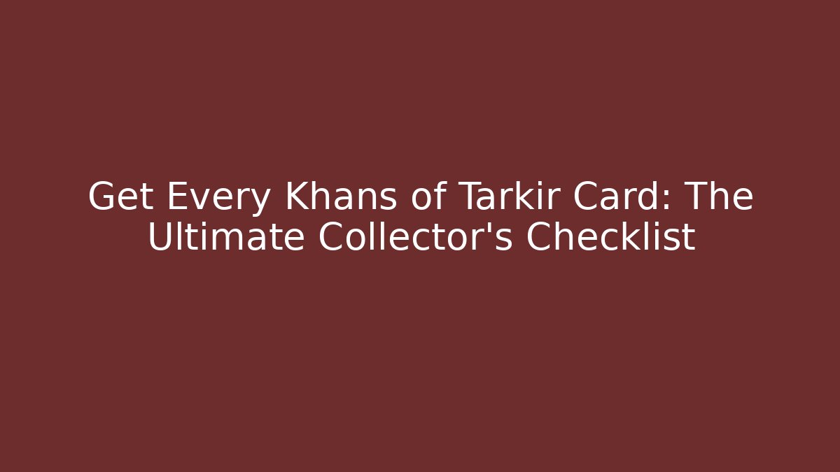 Get Every Khans of Tarkir Card: The Ultimate Collector’s Checklist