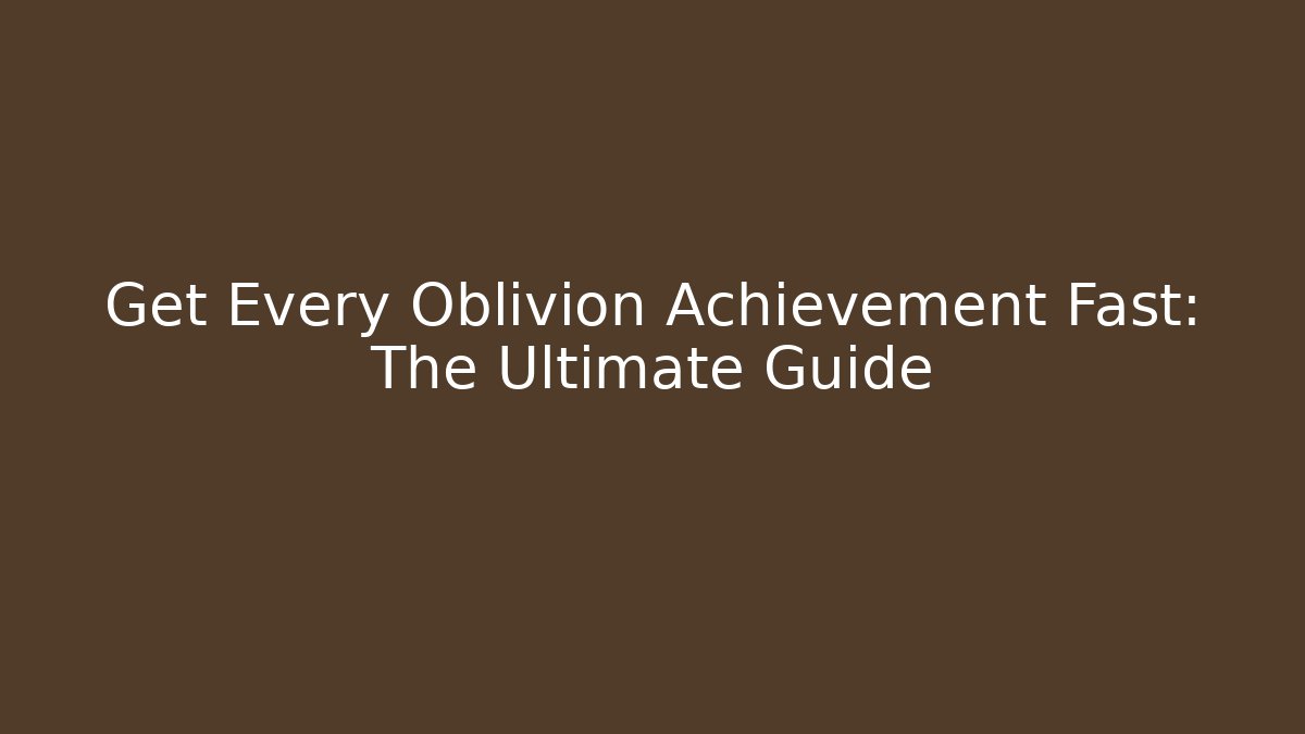 Get Every Oblivion Achievement Fast: The Ultimate Guide