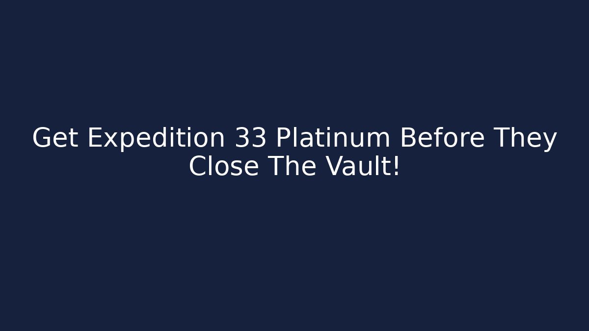 Get Expedition 33 Platinum Before They Close The Vault! - Critter Realm