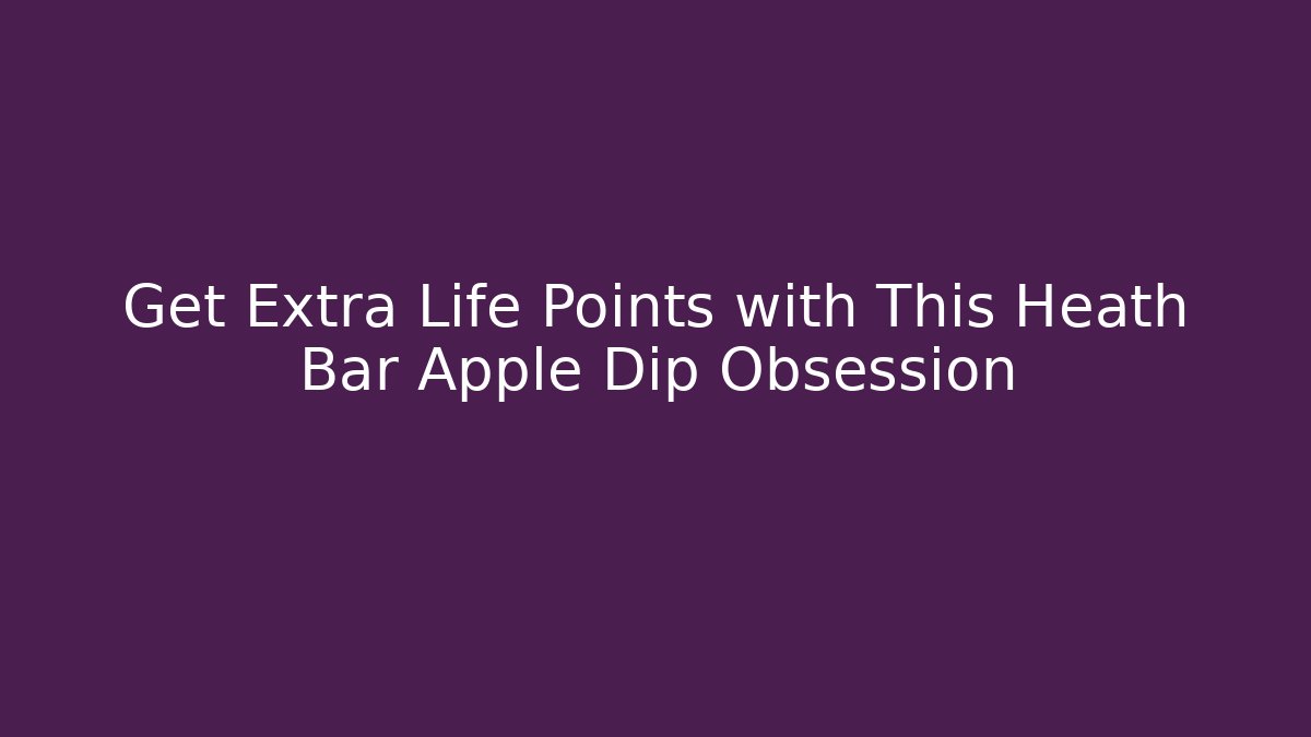 Get Extra Life Points with This Heath Bar Apple Dip Obsession