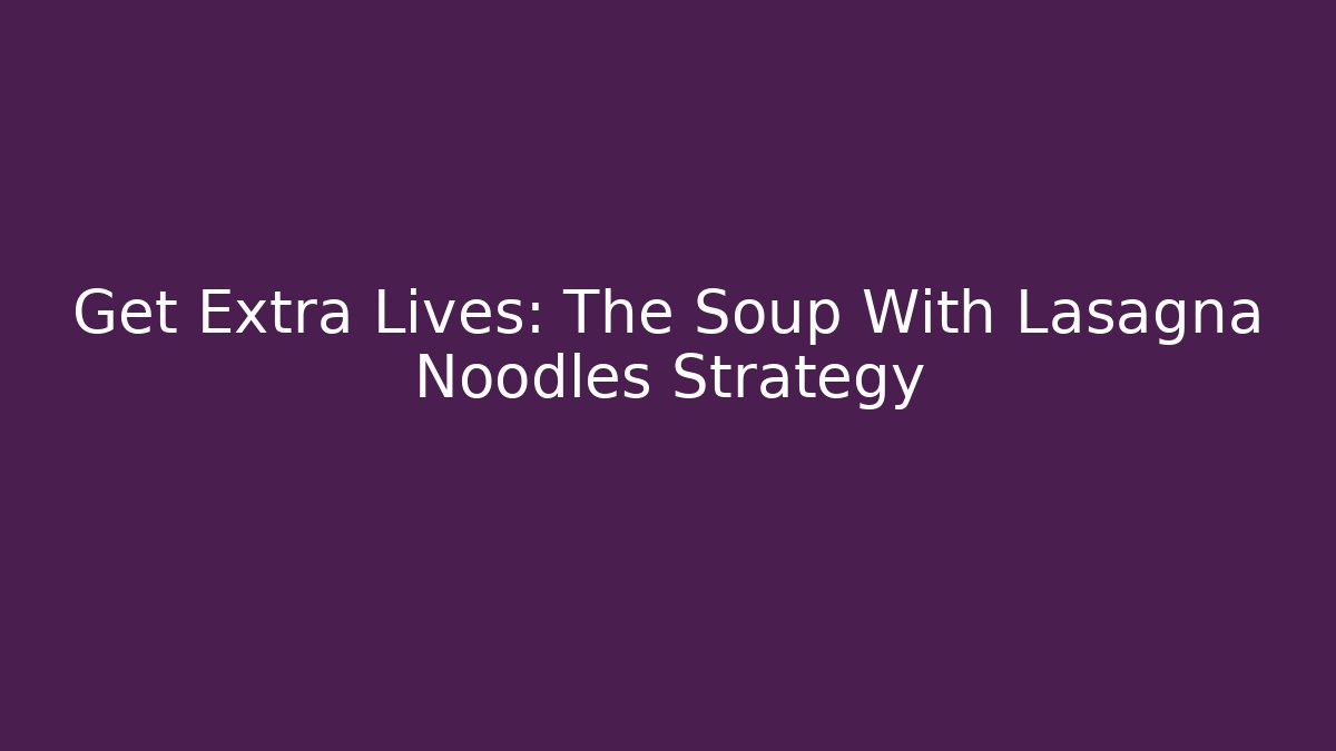Get Extra Lives: The Soup With Lasagna Noodles Strategy - Critter Realm