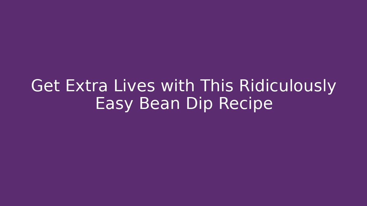 Get Extra Lives with This Ridiculously Easy Bean Dip Recipe