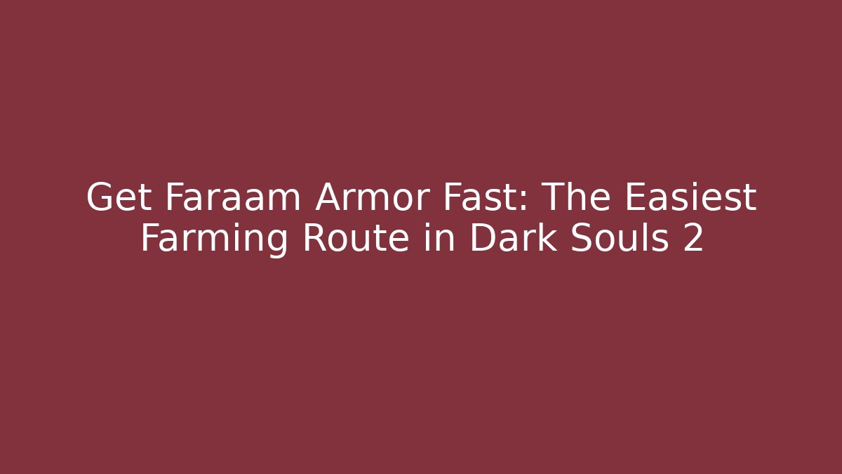 Get Faraam Armor Fast: The Easiest Farming Route in Dark Souls 2