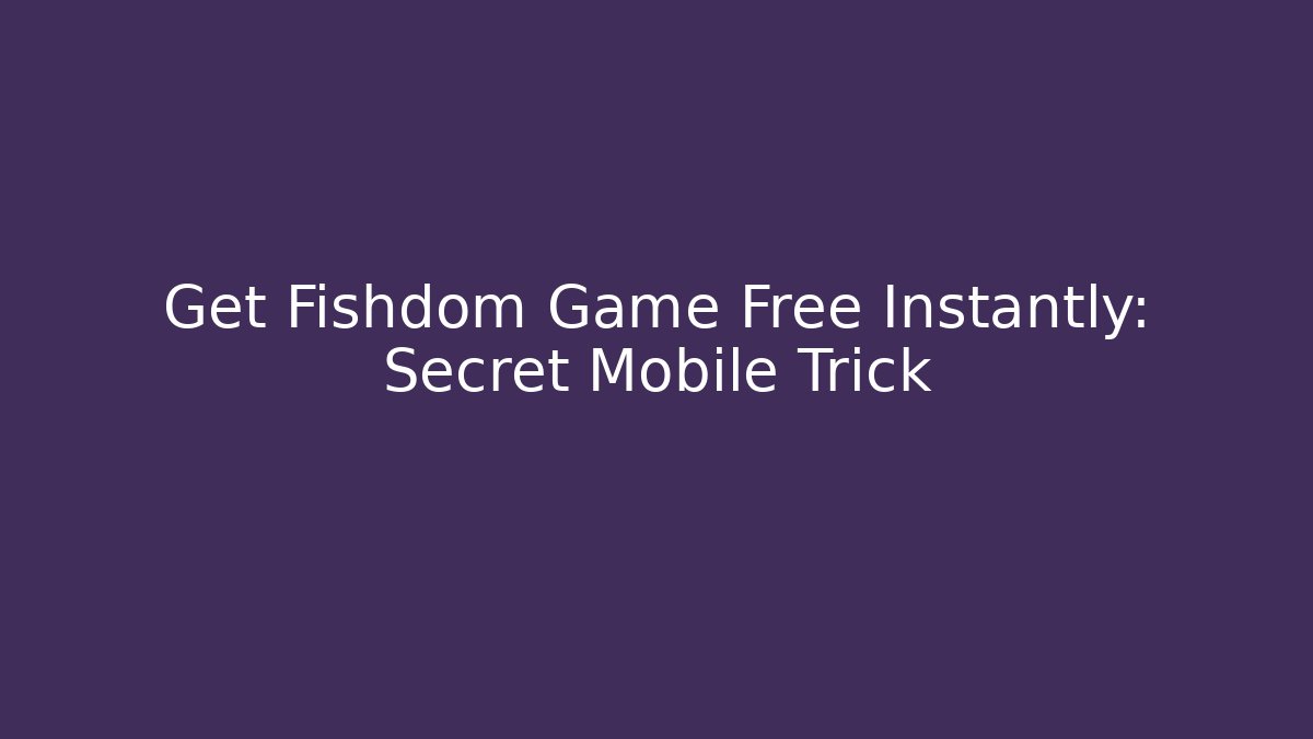 Get Fishdom Game Free Instantly: Secret Mobile Trick