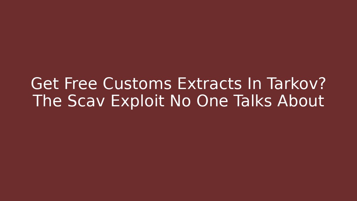 Get Free Customs Extracts In Tarkov? The Scav Exploit No One Talks About