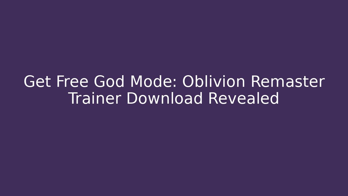 Get Free God Mode: Oblivion Remaster Trainer Download Revealed