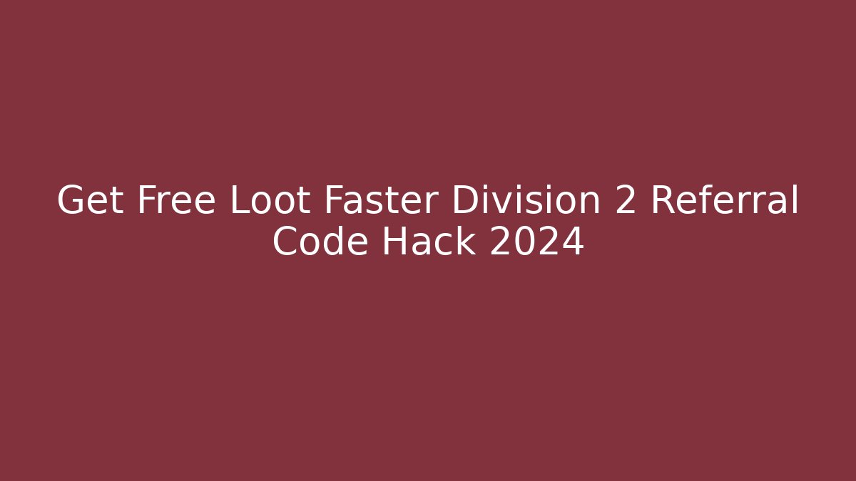 Get Free Loot Faster Division 2 Referral Code Hack 2024
