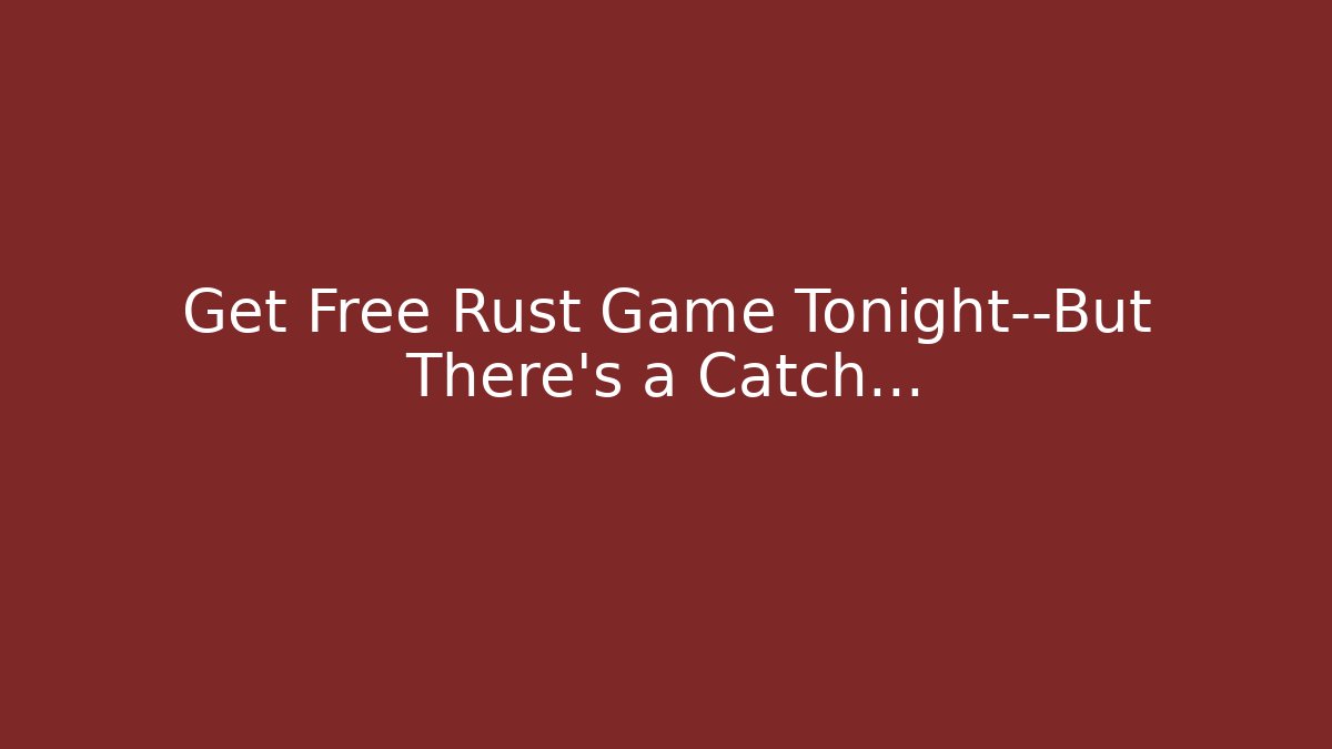 Get Free Rust Game Tonight—But There’s a Catch…