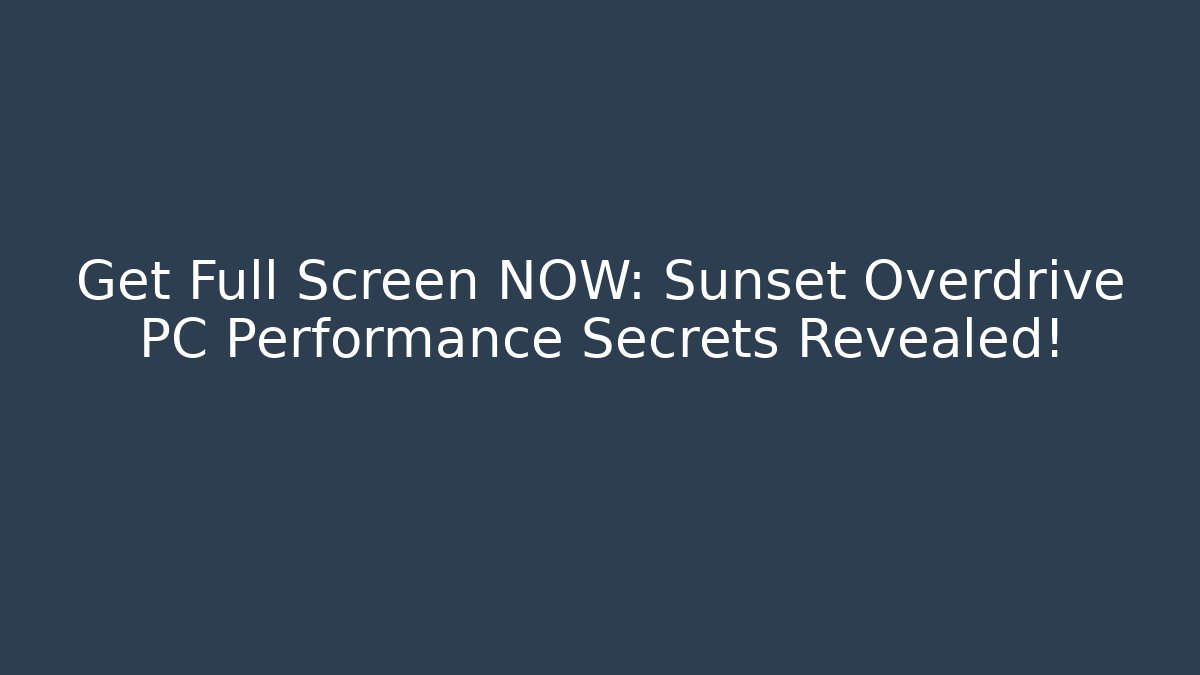 Get Full Screen NOW: Sunset Overdrive PC Performance Secrets Revealed!