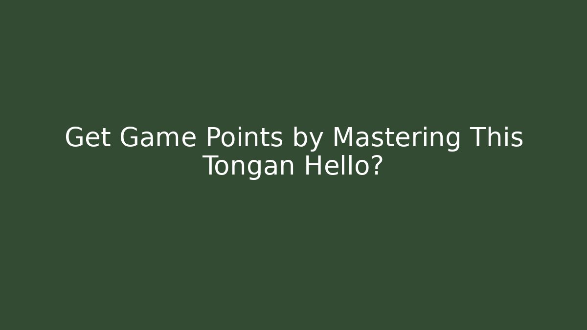 Get Game Points by Mastering This Tongan Hello?