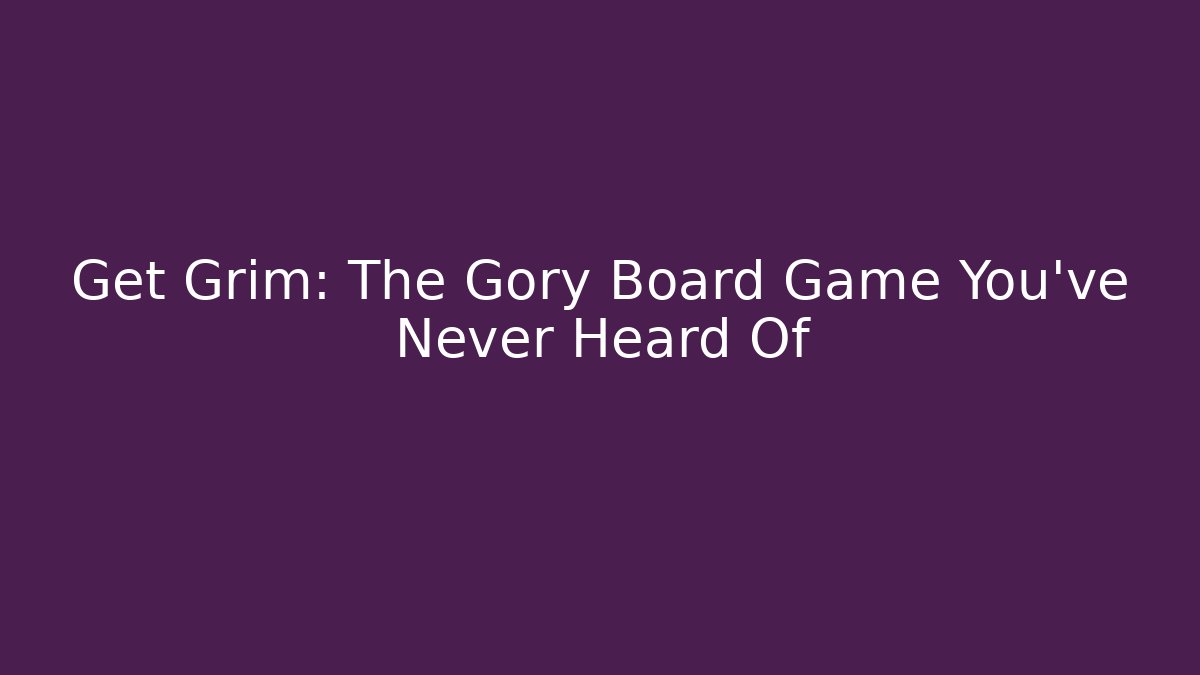 Get Grim: The Gory Board Game You've Never Heard Of