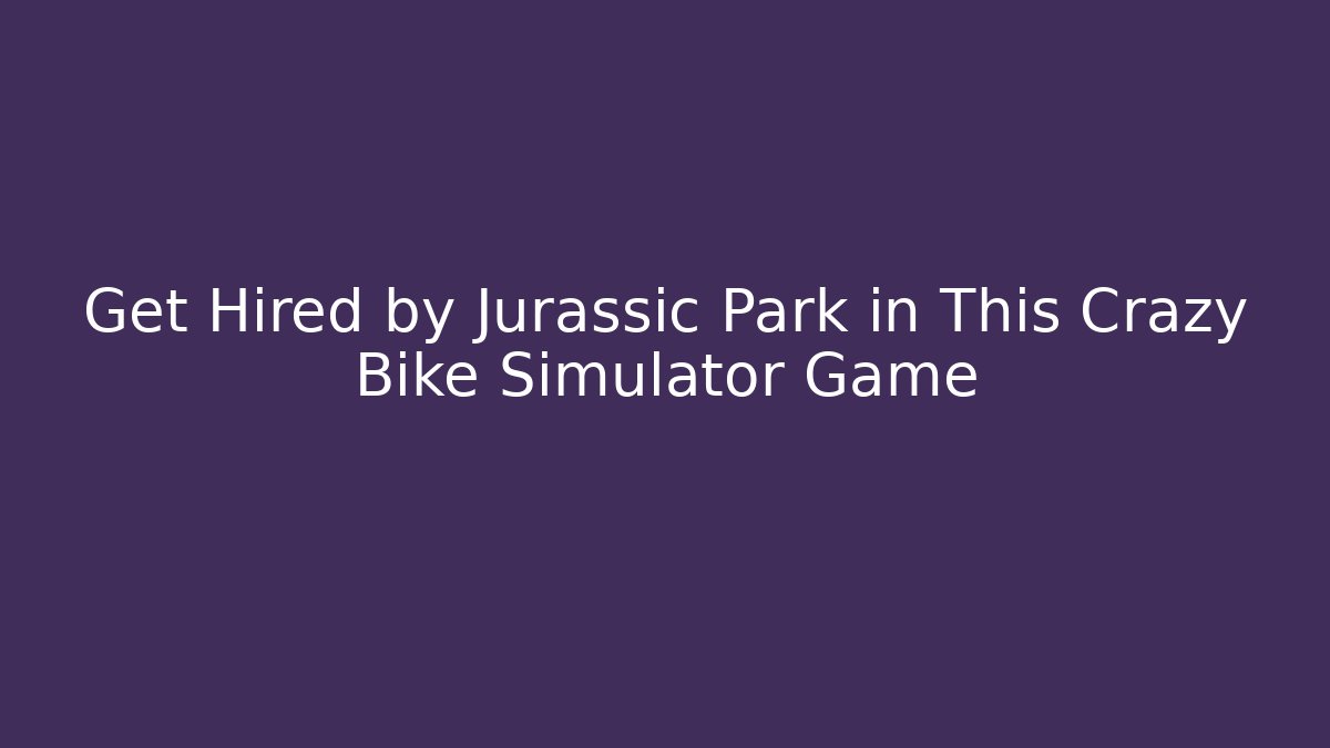 Get Hired by Jurassic Park in This Crazy Bike Simulator Game