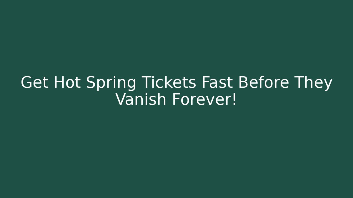 Get Hot Spring Tickets Fast Before They Vanish Forever!