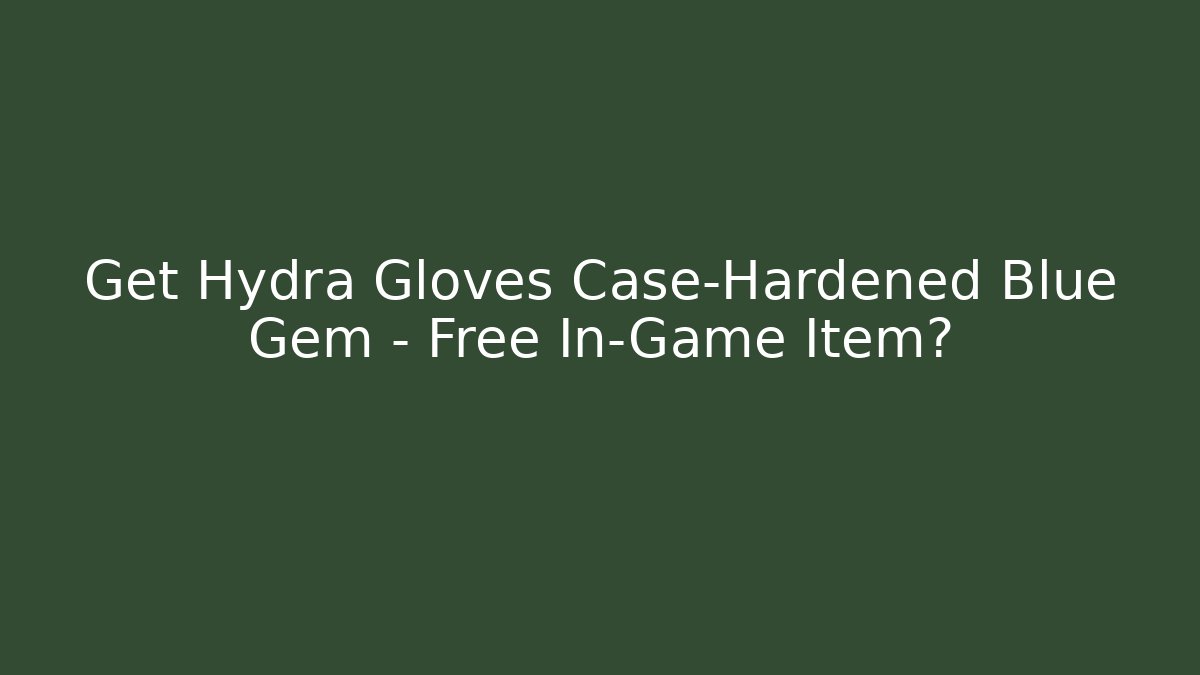 Get Hydra Gloves Case-Hardened Blue Gem – Free In-Game Item?