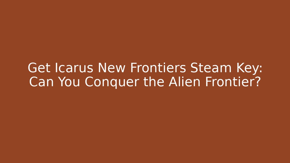 Get Icarus New Frontiers Steam Key: Can You Conquer the Alien Frontier?