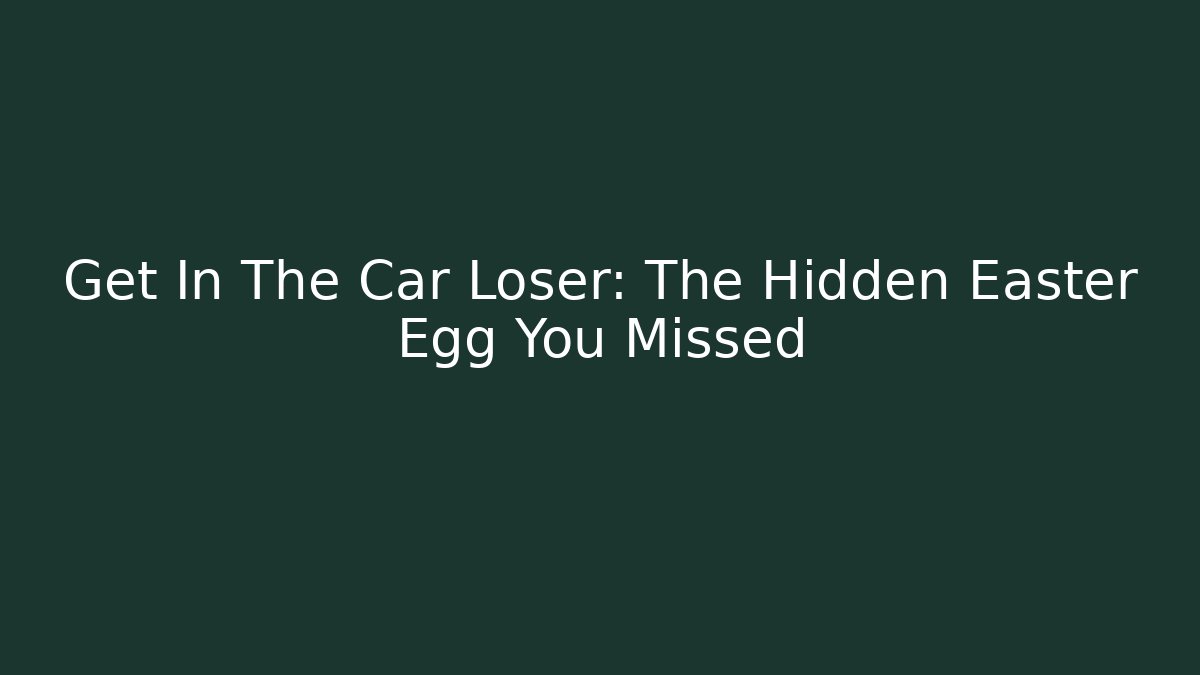 Get In The Car Loser: The Hidden Easter Egg You Missed