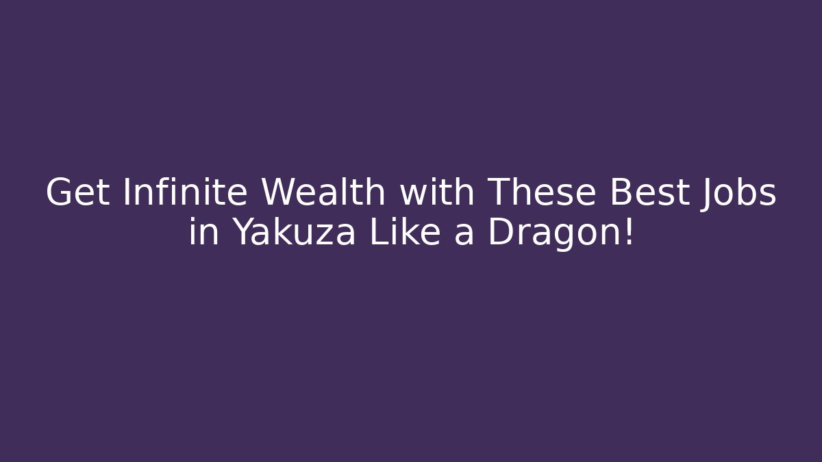 Get Infinite Wealth with These Best Jobs in Yakuza Like a Dragon!