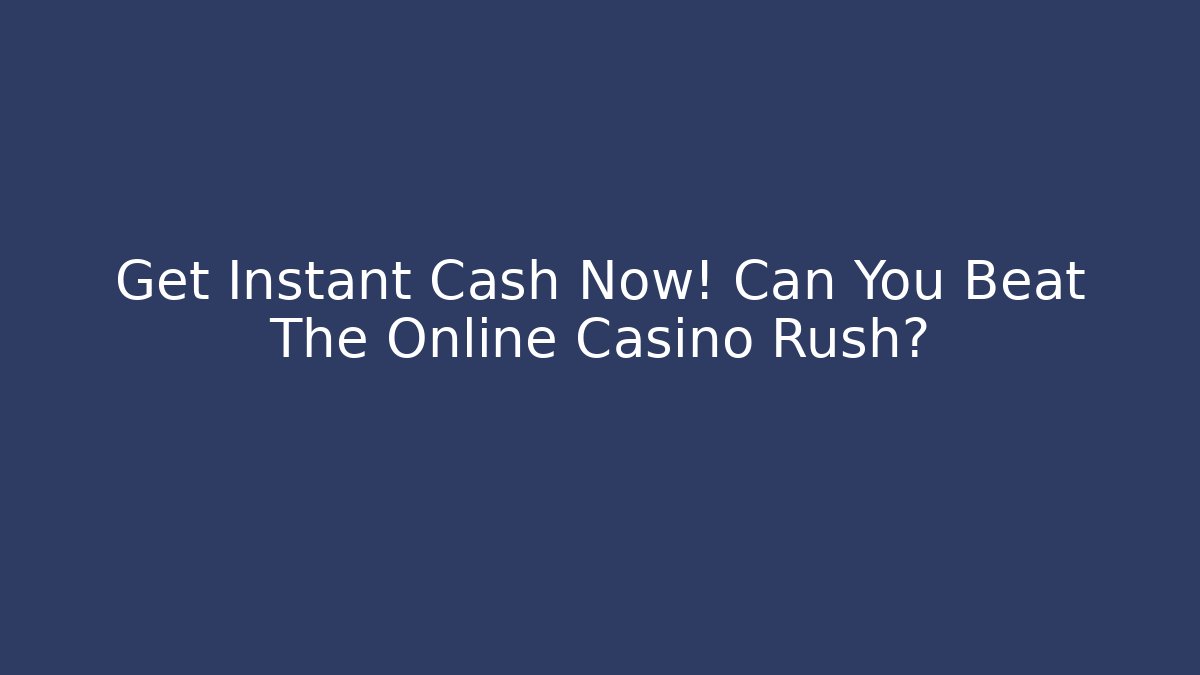Get Instant Cash Now! Can You Beat The Online Casino Rush?