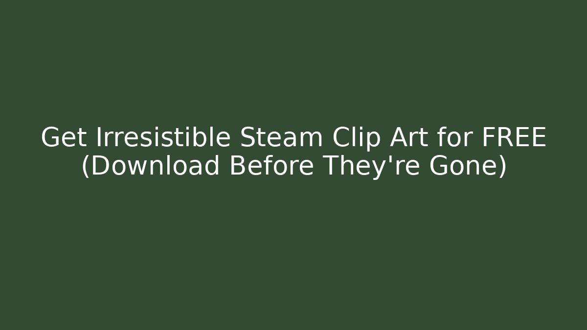 Get Irresistible Steam Clip Art for FREE (Download Before They're Gone)