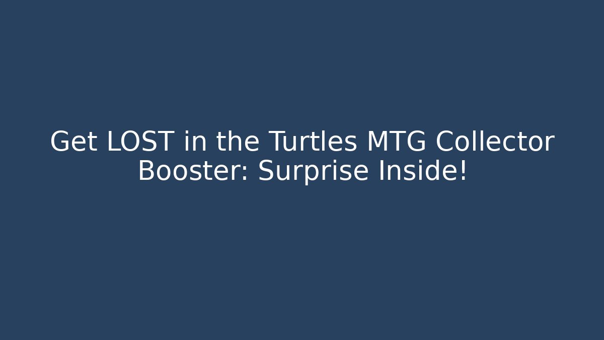 Get LOST in the Turtles MTG Collector Booster: Surprise Inside!