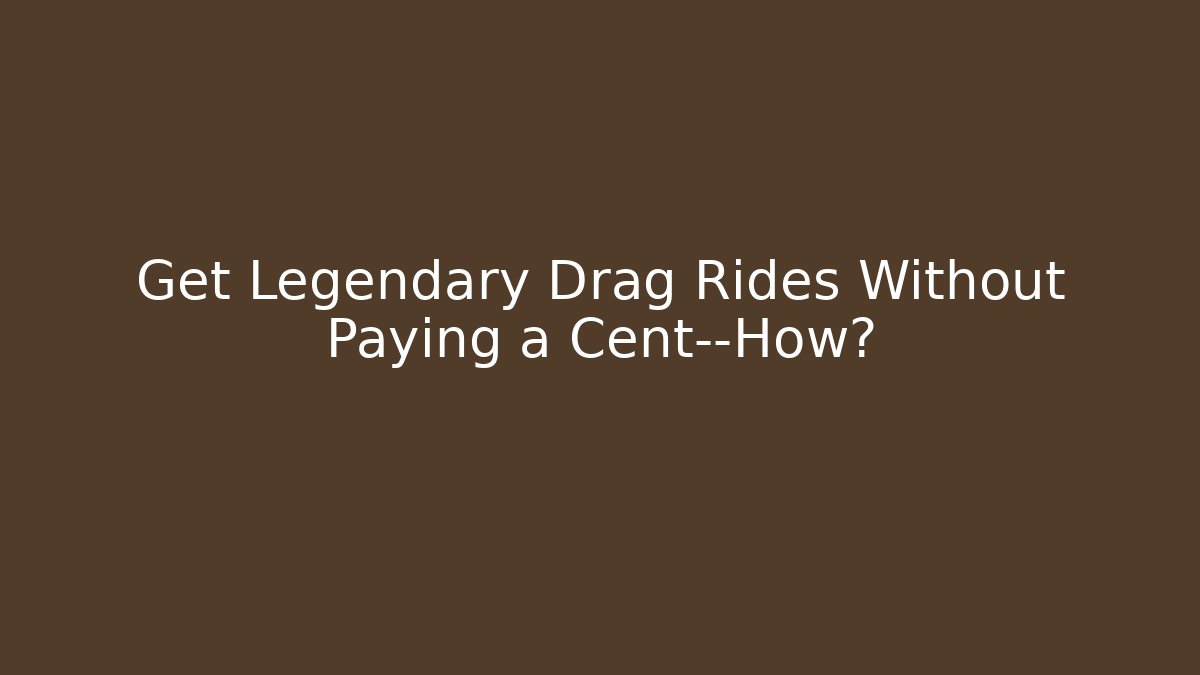 Get Legendary Drag Rides Without Paying a Cent—How?