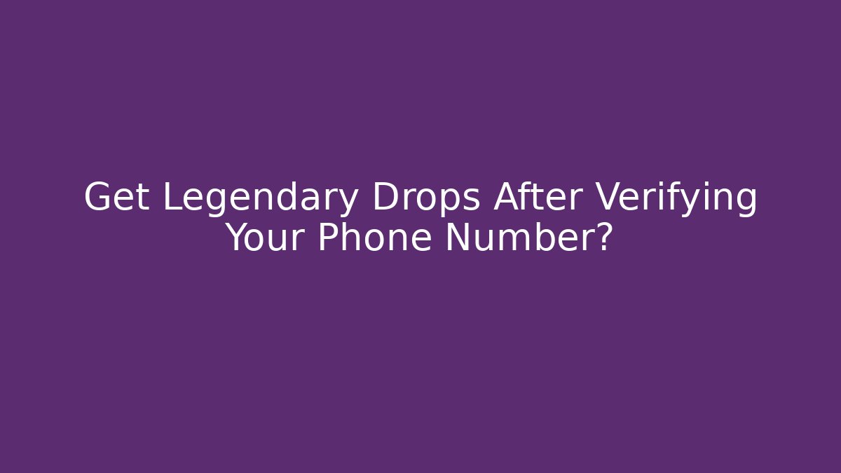 Get Legendary Drops After Verifying Your Phone Number?