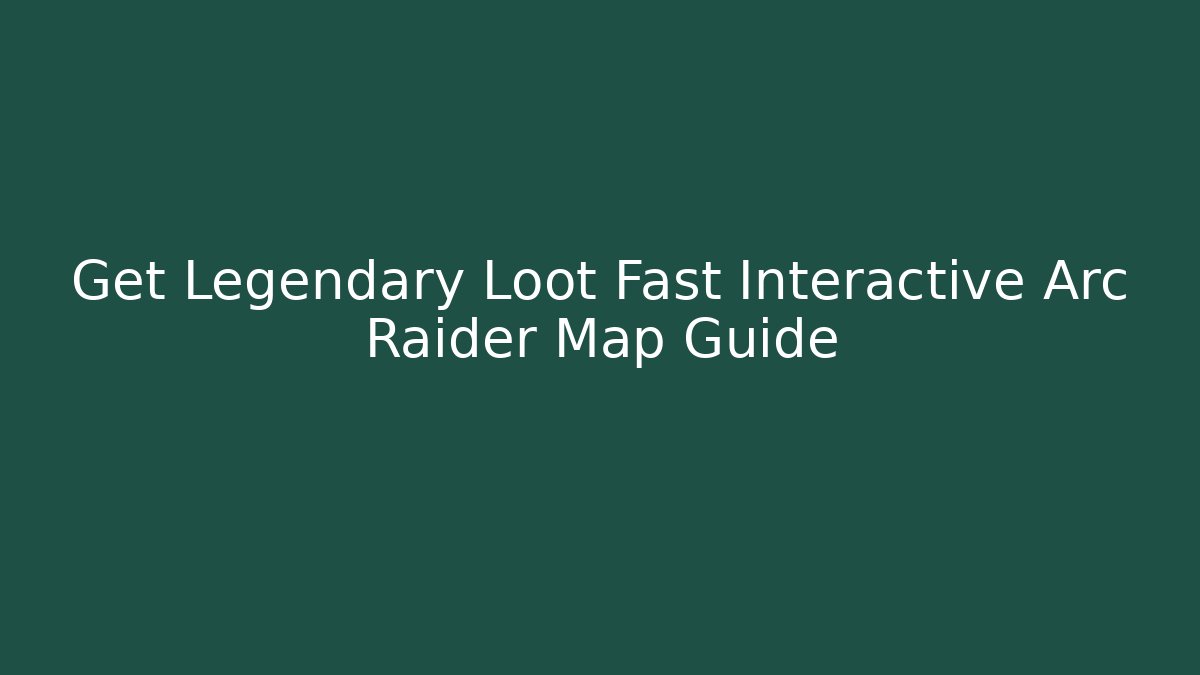 Get Legendary Loot Fast Interactive Arc Raider Map Guide