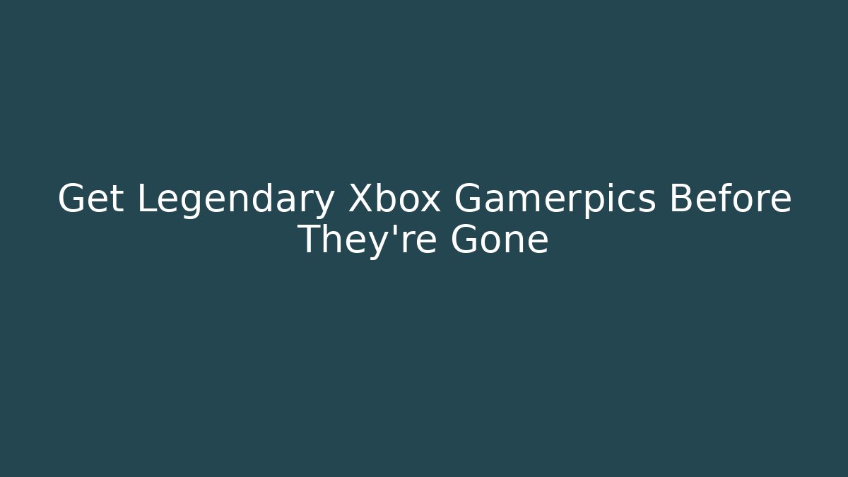 Get Legendary Xbox Gamerpics Before They're Gone