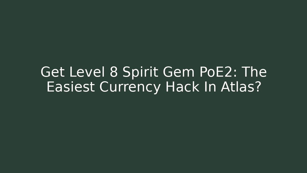 Get Level 8 Spirit Gem PoE2: The Easiest Currency Hack In Atlas?