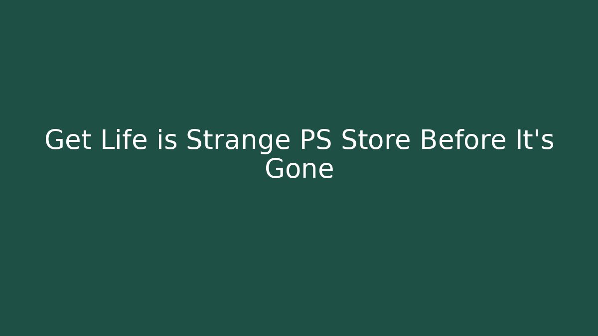 Get Life is Strange PS Store Before It's Gone