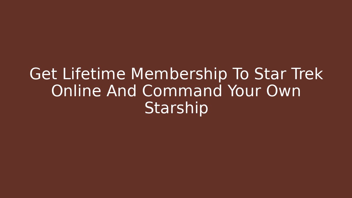 Get Lifetime Membership To Star Trek Online And Command Your Own Starship