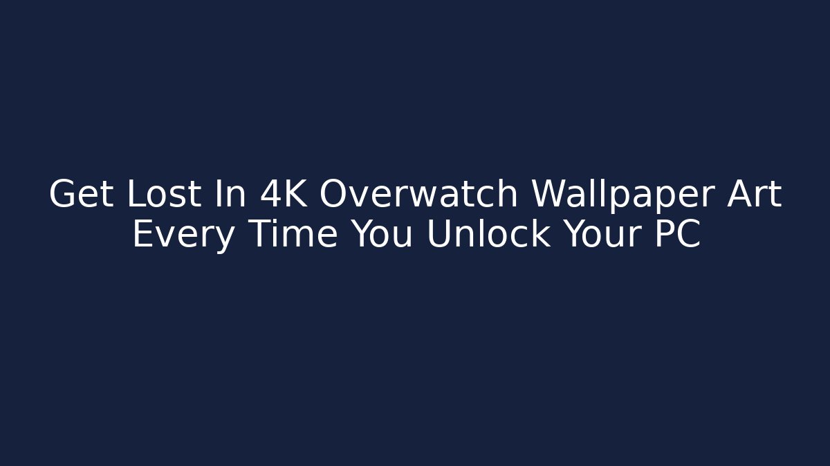Get Lost In 4K Overwatch Wallpaper Art Every Time You Unlock Your PC